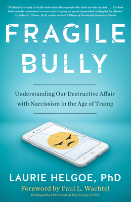 Fragile Bully: Understanding Our Destructive Affair with Narcissism in the Age of Trump - Helgoe, Laurie