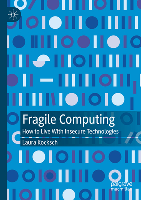 Fragile Computing: How to Live With Insecure Technologies - Kocksch, Laura