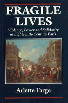 Fragile Lives: Violence, Power, and Solidarity in Eighteenth-Century Paris - Farge, Arlette, and Shelton, Carol (Editor)