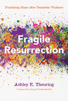 Fragile Resurrection - Theuring, Ashley E, and Pineda-Madrid, Nancy (Foreword by)
