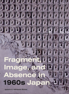 Fragment, Image, and Absence in 1960s Japan - Adriasola Muoz, Ignacio A