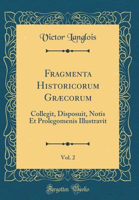 Fragmenta Historicorum Grcorum, Vol. 2: Collegit, Disposuit, Notis Et Prolegomenis Illustravit (Classic Reprint) - Langlois, Victor