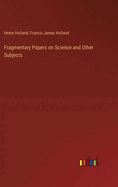 Fragmentary Papers on Science and Other Subjects