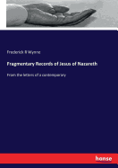 Fragmentary Records of Jesus of Nazareth: From the letters of a contemporary