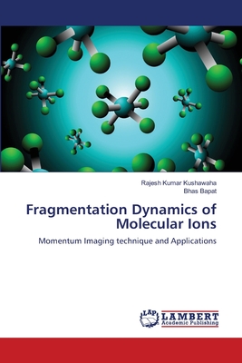 Fragmentation Dynamics of Molecular Ions - Kushawaha, Rajesh Kumar, and Bapat, Bhas