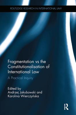 Fragmentation vs the Constitutionalisation of International Law: A Practical Inquiry - Jakubowski, Andrzej (Editor), and Wierczynska, Karolina (Editor)