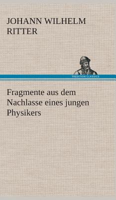 Fragmente Aus Dem Nachlasse Eines Jungen Physikers - Ritter, Johann Wilhelm