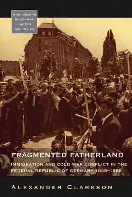 Fragmented Fatherland: Immigration and Cold War Conflict in the Federal Republic of Germany, 1945-1980 - Clarkson, Alexander