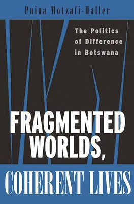 Fragmented Worlds, Coherent Lives: The Politics of Difference in Botswana - Motzafi-Haller, Pnina, Professor