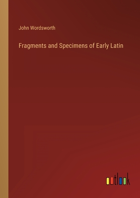 Fragments and Specimens of Early Latin - Wordsworth, John