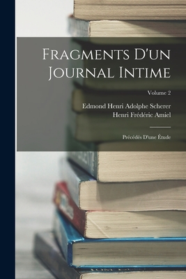 Fragments d'Un Journal Intime: Pr?c?d?s d'Une ?tude; Volume 2 - Scherer, Edmond Henri Adolphe, and Amiel, Henri Fr?d?ric