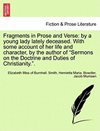 Fragments in Prose and Verse: By a Young Lady Lately Deceased. with Some Account of Her Life and Character, by the Author of "Sermons on the Doctrine and Duties of Christianity.." - Smith, Elizabeth Miss of Burnhall, and Bowdler, Henrietta Maria, and Mumsen, Jacob