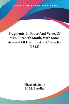 Fragments, In Prose And Verse, Of Miss Elizabeth Smith, With Some Account Of Her Life And Character (1818) - Smith, Elizabeth, and Bowdler, H M (Foreword by)