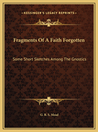 Fragments of a Faith Forgotten: Some Short Sketches Among the Gnostics