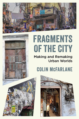 Fragments of the City: Making and Remaking Urban Worlds - McFarlane, Colin