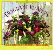 Fragrant Flowers: Simple Secrets for Glorious Gardens -- Indoors and Out: A Garden Style Book
