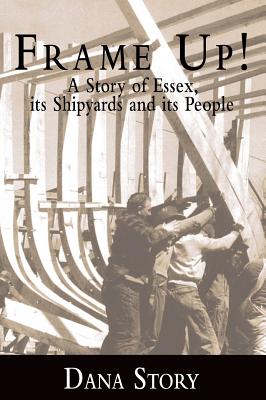 Frame Up!: A Story of Essex, Its Shipyards and Its People - Story, Dana