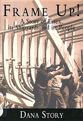 Frame Up!: A Story of Essex, Its Shipyards and Its People - Story, Dana