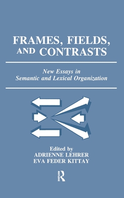 Frames, Fields, and Contrasts: New Essays in Semantic and Lexical Organization - Lehrer, Adrienne (Editor), and Kittay, Eva Feder (Editor), and Lehrer, Richard (Editor)