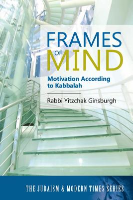 Frames of Mind: Motivation According to Kabbalah (The Judaism and Modern Times Series) - Ginsburgh, Yitzchak, Rabbi, and Gordon, Yonatan (Editor)