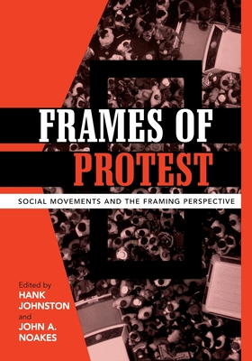 Frames of Protest: Social Movements and the Framing Perspective - Johnston, Hank (Editor), and Noakes, John A (Editor), and Benford, Robert D (Contributions by)