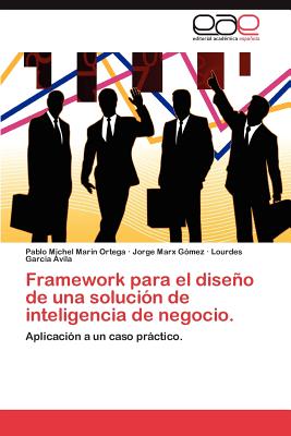 Framework Para El Diseno de Una Solucion de Inteligencia de Negocio. - Marin Ortega, Pablo Michel, and Marx G Mez, Jorge, and Garc a Vila, Lourdes