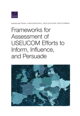 Frameworks for Assessing USEUCOM Efforts to Inform, Influence, and Persuade - Matthews, Miriam, and Paul, Christopher, and Schulker, David