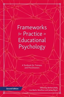 Frameworks for Practice in Educational Psychology, Second Edition: A Textbook for Trainees and Practitioners - Kelly, Barbara (Editor), and Marks Woolfson, Lisa (Editor), and Boyle, James (Editor)