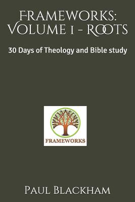 Frameworks: Volume 1 - Roots: 30 Days of Theology and Bible study - Blackham, Paul