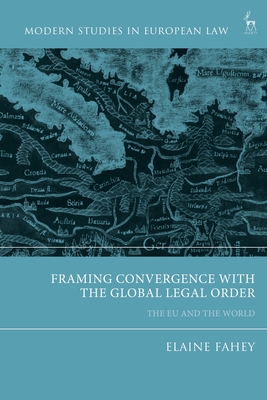 Framing Convergence with the Global Legal Order: The EU and the World - Fahey, Elaine (Editor)