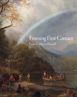 Framing First Contact: From Catlin to Russell Volume 38 - Elliott, Kate