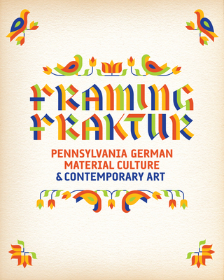 Framing Fraktur: Pennsylvania German Material Culture & Contemporary Art - Tannenbaum, Judith (Editor)