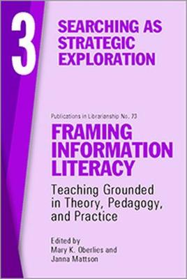 Framing Information Literacy, Volume 3: Searching as Strategic Exploration - Oberlies, Mary K. (Editor), and Mattson, Janna (Editor)