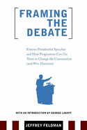 Framing the Debate: Famous Presidential Speeches and How Progressives Can Use Them to Change the Conversation (and Win Elections)