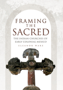 Framing the Sacred: The Indian Churches of Early Colonial Mexico