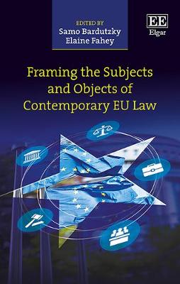 Framing the Subjects and Objects of Contemporary EU Law - Bardutzky, Samo (Editor), and Fahey, Elaine (Editor)