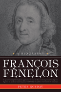 Franois Fnelon: A Biography--The Apostle of Pure Love