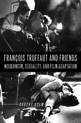 Franois Truffaut and Friends: Modernism, Sexuality, and Film Adaptation - Stam, Robert