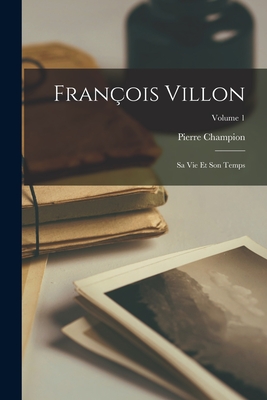 Franois Villon: Sa vie et son temps; Volume 1 - Champion, Pierre