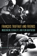 Fran?ois Truffaut and Friends: Modernism, Sexuality, and Film Adaptation