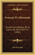 Francais Et Allemands: Histoire Anecdotique de La Guerre de 1870-1871 V1 (1891)