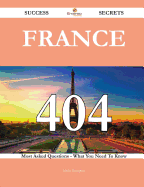 France 404 Success Secrets - 404 Most Asked Questions on France - What You Need to Know