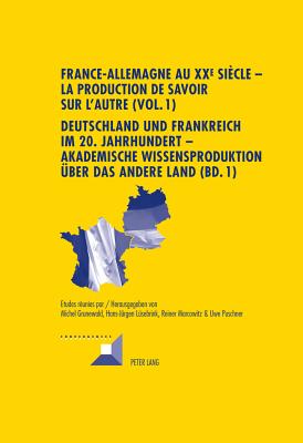 France-Allemagne Au XX E Sicle - La Production de Savoir Sur l'Autre (Vol. 1)- Deutschland Und Frankreich Im 20. Jahrhundert - Akademische Wissensproduktion Ueber Das Andere Land (Bd. 1): Volume 1. Questions Mthodologiques Et pistmologiques- Band 1... - Grunewald, Michel (Editor), and Lsebrink, Hans-Jrgen (Editor), and Marcowitz, Reiner (Editor)