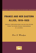 France and Her Eastern Allies, 1919-1925: French-Czechoslovak-Polish Relations from the Paris Peace Conference in Locarno
