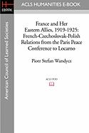 France and Her Eastern Allies, 1919-1925: French-Czechoslovak-Polish Relations from the Paris Peace Conference to Locarno - Wandycz, Piotr Stefan