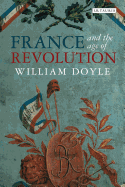 France and the Age of Revolution: Regimes Old and New from Louis XIV to Napoleon Bonaparte