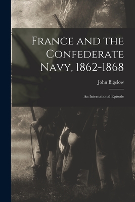 France and the Confederate Navy, 1862-1868; An International Episode - Bigelow, John