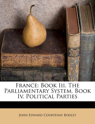 France: Book III. the Parliamentary System. Book IV. Political Parties - John Edward Courtenay Bodley (Creator)