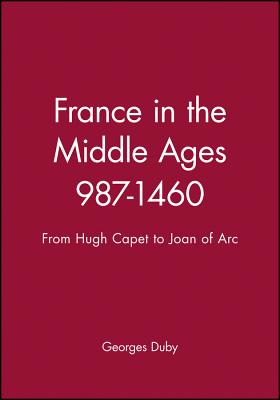 France in the Middle Ages 987-1460: From Hugh Capet to Joan of Arc - Duby, Georges, Professor