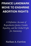 France Landmark Move to Enshrine Abortion Rights: A Definitive Account of Reproductive Justice, Gender Equality, and the Global Fight for Autonomy